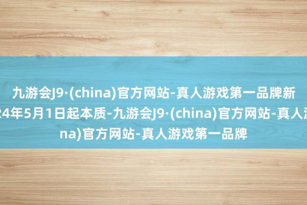 九游会J9·(china)官方网站-真人游戏第一品牌新战术定于2024年5月1日起本质-九游会J9·(china)官方网站-真人游戏第一品牌