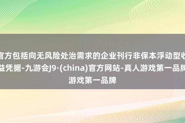 官方包括向无风险处治需求的企业刊行非保本浮动型收益凭据-九游会J9·(china)官方网站-真人游戏第一品牌