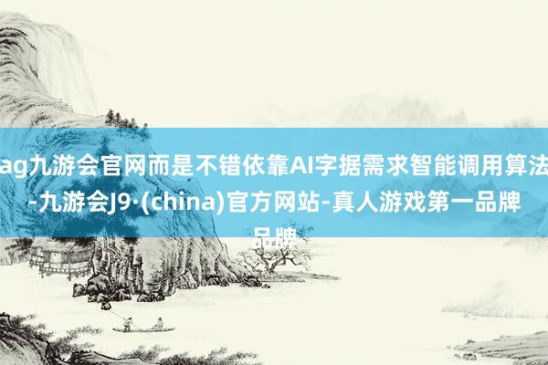 ag九游会官网而是不错依靠AI字据需求智能调用算法-九游会J9·(china)官方网站-真人游戏第一品牌