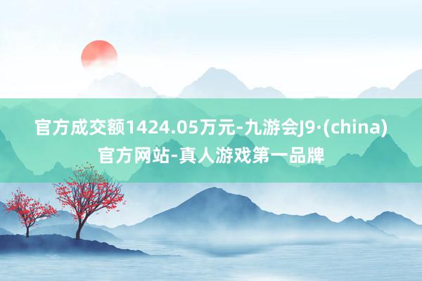 官方成交额1424.05万元-九游会J9·(china)官方网站-真人游戏第一品牌