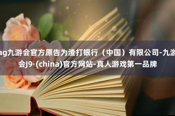 ag九游会官方原告为渣打银行（中国）有限公司-九游会J9·(china)官方网站-真人游戏第一品牌