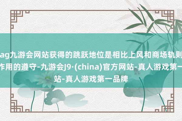 ag九游会网站获得的跳跃地位是相比上风和商场轨则共同作用的遵守-九游会J9·(china)官方网站-真人游戏第一品牌