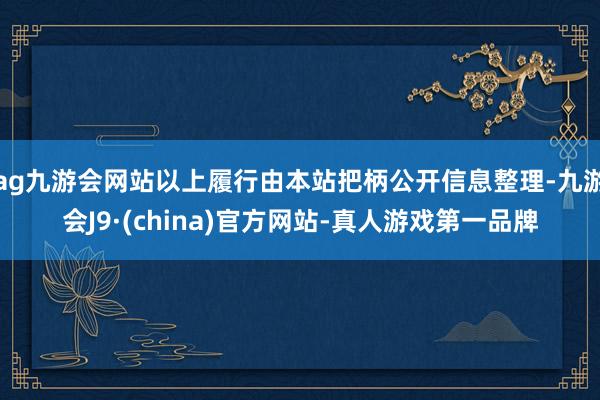 ag九游会网站以上履行由本站把柄公开信息整理-九游会J9·(china)官方网站-真人游戏第一品牌