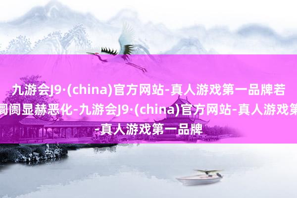 九游会J9·(china)官方网站-真人游戏第一品牌若是管事阛阓显赫恶化-九游会J9·(china)官方网站-真人游戏第一品牌