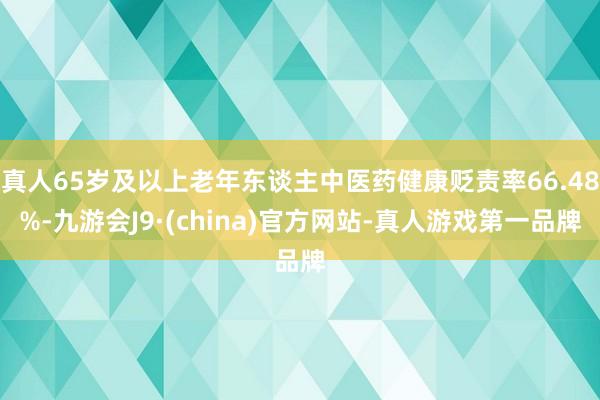 真人65岁及以上老年东谈主中医药健康贬责率66.48%-九游会J9·(china)官方网站-真人游戏第一品牌